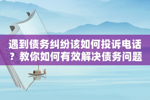 遇到債務糾紛該如何投訴電話？教你如何有效解決債務問題