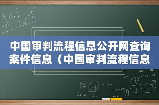 中國審判流程信息公開網查詢案件信息（中國審判流程信息公開網查詢案件）