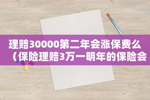 理賠30000第二年會(huì)漲保費(fèi)么（保險(xiǎn)理賠3萬一明年的保險(xiǎn)會(huì)上長多少）