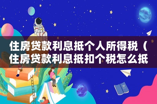 住房貸款利息抵個人所得稅（住房貸款利息抵扣個稅怎么抵扣不了）