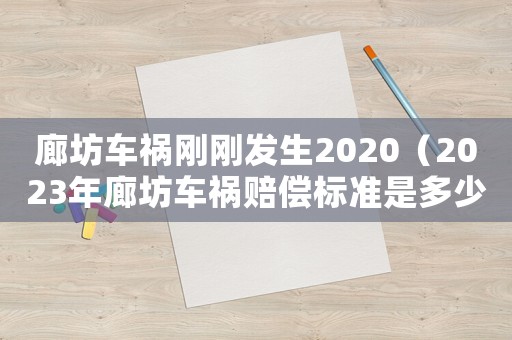 廊坊車禍剛剛發(fā)生2020（2023年廊坊車禍賠償標(biāo)準(zhǔn)是多少）