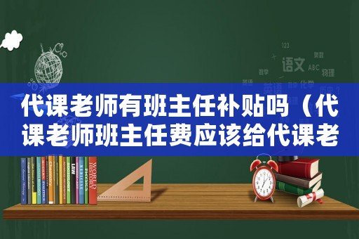 代課老師有班主任補貼嗎（代課老師班主任費應該給代課老師嘛）