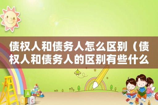 債權人和債務人怎么區別（債權人和債務人的區別有些什么意思）