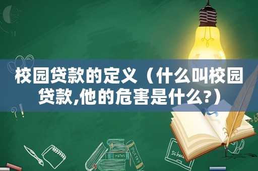 校園貸款的定義（什么叫校園貸款,他的危害是什么?）