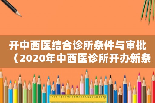 開中西醫(yī)結(jié)合診所條件與審批（2020年中西醫(yī)診所開辦新條件）