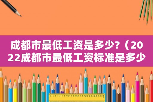 成都市最低工資是多少?（2022成都市最低工資標準是多少）