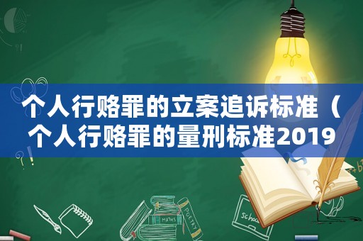 個(gè)人行賂罪的立案追訴標(biāo)準(zhǔn)（個(gè)人行賂罪的量刑標(biāo)準(zhǔn)2019金額）