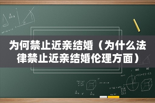 為何禁止近親結婚（為什么法律禁止近親結婚倫理方面）