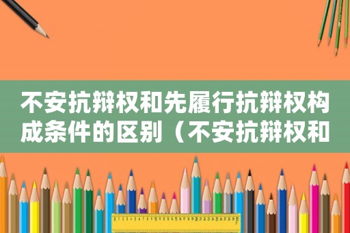 不安抗辯權(quán)和先履行抗辯權(quán)構(gòu)成條件的區(qū)別（不安抗辯權(quán)和先履行抗辯權(quán)的區(qū)別）