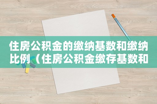 住房公積金的繳納基數和繳納比例（住房公積金繳存基數和比例分別是多少）
