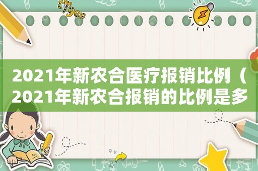 2021年新農合醫療報銷比例（2021年新農合報銷的比例是多少）