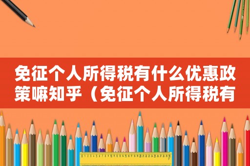 免征個人所得稅有什么優惠政策嘛知乎（免征個人所得稅有什么優惠政策嘛）