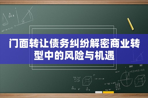 門面轉(zhuǎn)讓債務(wù)糾紛解密商業(yè)轉(zhuǎn)型中的風(fēng)險與機遇