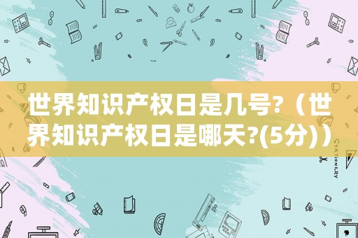 世界知識產權日是幾號?（世界知識產權日是哪天?(5分)）