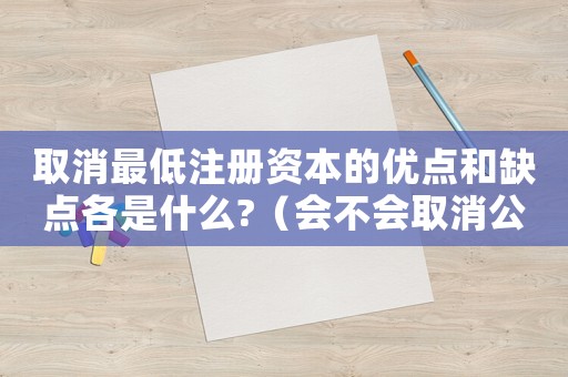 取消最低注冊資本的優點和缺點各是什么?（會不會取消公司最低注冊資本限制了呢）