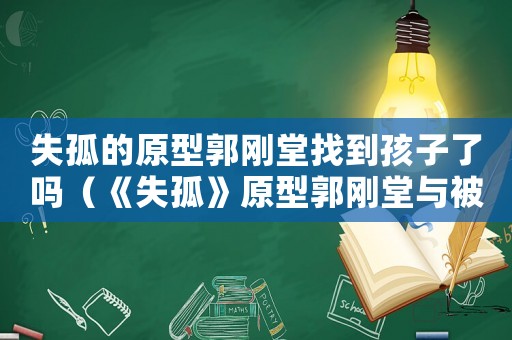失孤的原型郭剛堂找到孩子了嗎（《失孤》原型郭剛堂與被拐兒子相認）