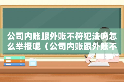 公司內(nèi)賬跟外賬不符犯法嗎怎么舉報呢（公司內(nèi)賬跟外賬不符犯法嗎怎么舉報）