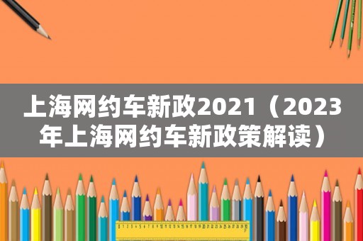 上海網約車新政2021（2023年上海網約車新政策解讀）