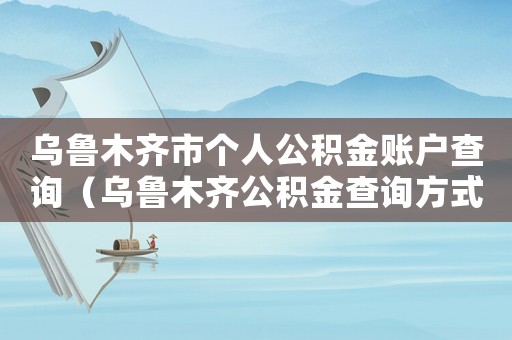 烏魯木齊市個人公積金賬戶查詢（烏魯木齊公積金查詢方式有哪些種類）