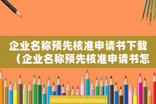 企業名稱預先核準申請書下載（企業名稱預先核準申請書怎么填寫的）