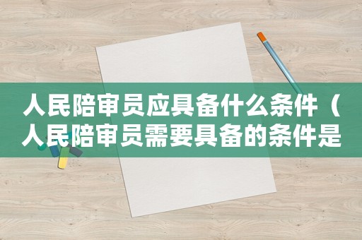 人民陪審員應具備什么條件（人民陪審員需要具備的條件是什么）