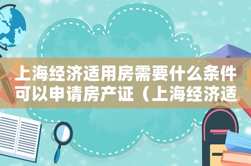 上海經濟適用房需要什么條件可以申請房產證（上海經濟適用房需要什么條件可以申請）