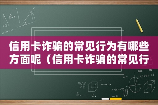 信用卡詐騙的常見行為有哪些方面呢（信用卡詐騙的常見行為有哪些方面）