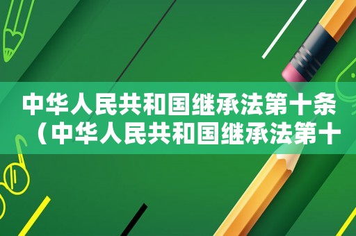 中華人民共和國繼承法第十條（中華人民共和國繼承法第十條規定）
