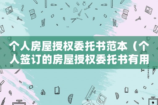個人房屋授權委托書范本（個人簽訂的房屋授權委托書有用嗎?）