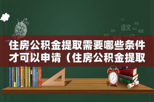 住房公積金提取需要哪些條件才可以申請（住房公積金提取需要哪些條件才可以）