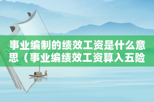 事業編制的績效工資是什么意思（事業編績效工資算入五險一金基數嗎）