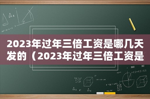 2023年過年三倍工資是哪幾天發(fā)的（2023年過年三倍工資是哪幾天）