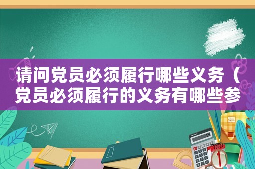 請問黨員必須履行哪些義務（黨員必須履行的義務有哪些參考答案）