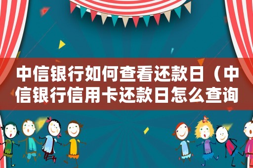 中信銀行如何查看還款日（中信銀行信用卡還款日怎么查詢的）