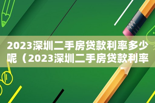 2023深圳二手房貸款利率多少呢（2023深圳二手房貸款利率多少）