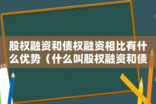 股權融資和債權融資相比有什么優勢（什么叫股權融資和債權融資的比較）