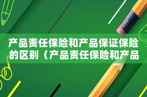 產品責任保險和產品保證保險的區別（產品責任保險和產品質量保險的區別）