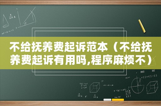 不給撫養(yǎng)費起訴范本（不給撫養(yǎng)費起訴有用嗎,程序麻煩不）