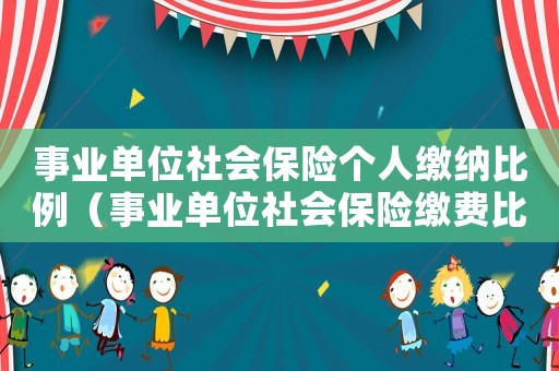 事業單位社會保險個人繳納比例（事業單位社會保險繳費比例是多少啊）