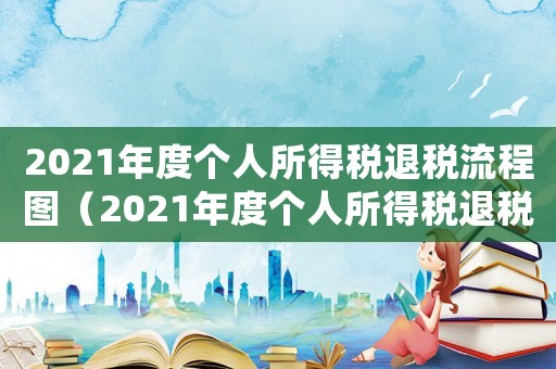 2021年度個(gè)人所得稅退稅流程圖（2021年度個(gè)人所得稅退稅流程）