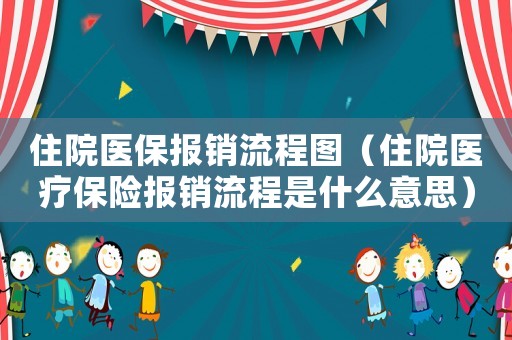 住院醫保報銷流程圖（住院醫療保險報銷流程是什么意思）