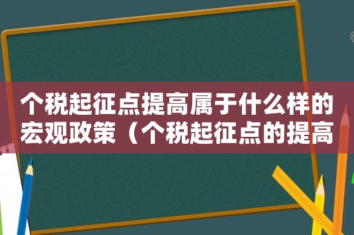個(gè)稅起征點(diǎn)提高屬于什么樣的宏觀政策（個(gè)稅起征點(diǎn)的提高,對(duì)個(gè)人有何影響）