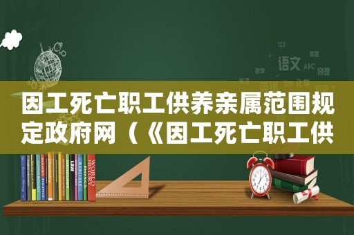 因工死亡職工供養親屬范圍規定政府網（《因工死亡職工供養親屬范圍規定》）