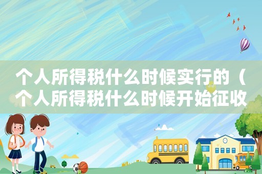 個人所得稅什么時候實行的（個人所得稅什么時候開始征收的?）