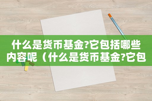 什么是貨幣基金?它包括哪些內(nèi)容呢（什么是貨幣基金?它包括哪些內(nèi)容）