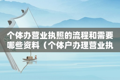 個體辦營業執照的流程和需要哪些資料（個體戶辦理營業執照需要什么材料合伙）