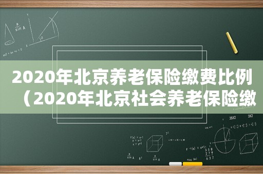 2020年北京養老保險繳費比例（2020年北京社會養老保險繳費標準）