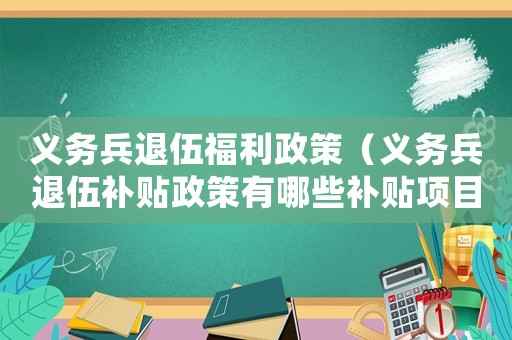 義務兵退伍福利政策（義務兵退伍補貼政策有哪些補貼項目）