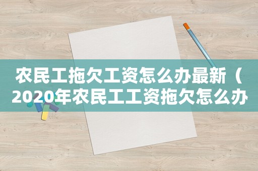 農民工拖欠工資怎么辦最新（2020年農民工工資拖欠怎么辦找誰）