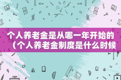 個人養老金是從哪一年開始的（個人養老金制度是什么時候開始的）